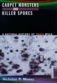 Title: Carpet Monsters and Killer Spores: A Natural History of Toxic Mold, Author: Nicholas P. Money