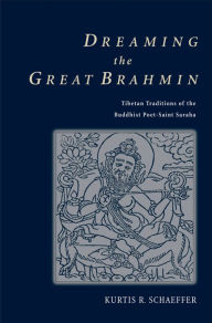 Title: Dreaming the Great Brahmin: Tibetan Traditions of the Buddhist Poet-Saint Saraha, Author: Kurtis R. Schaeffer