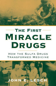 Title: The First Miracle Drugs: How the Sulfa Drugs Transformed Medicine, Author: John E. Lesch