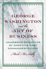 George Washington and the Art of Business: The Leadership Principles of America's First Commander-in-Chief