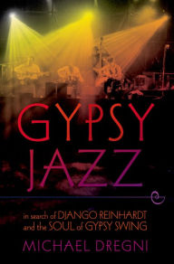 Title: Gypsy Jazz: In Search of Django Reinhardt and the Soul of Gypsy Swing, Author: Michael Dregni