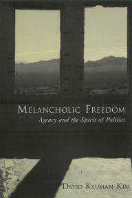 Title: Melancholic Freedom: Agency and the Spirit of Politics, Author: David Kyuman Kim