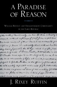 Title: A Paradise of Reason: William Bentley and Enlightenment Christianity in the Early Republic, Author: J. Rixey Ruffin