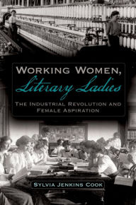 Title: Working Women, Literary Ladies: The Industrial Revolution and Female Aspiration, Author: Sylvia J. Cook