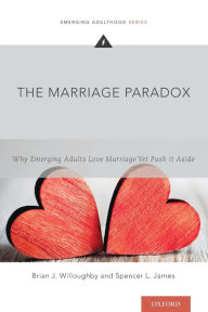 Title: The Marriage Paradox: Why Emerging Adults Love Marriage Yet Push it Aside, Author: Brian J. Willoughby