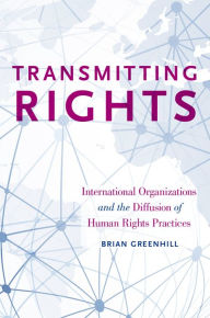 Title: Transmitting Rights: International Organizations and the Diffusion of Human Rights Practices, Author: Brian Greenhill