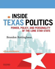 Title: Inside Texas Politics: Power, Policy, and Personality of the Lone Star State / Edition 1, Author: Brandon Rottinghaus