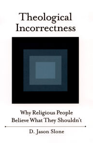 Title: Theological Incorrectness: Why Religious People Believe What They Shouldn't, Author: Jason Slone