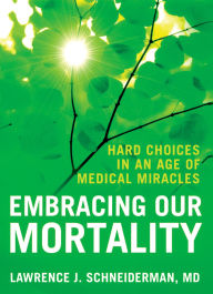 Title: Embracing Our Mortality: Hard Choices in an Age of Medical Miracles, Author: Lawrence Schneiderman