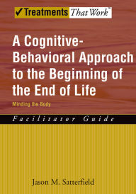 Title: A Cognitive-Behavioral Approach to the Beginning of the End of Life, Minding the Body: Facilitator Guide, Author: Jason M. Satterfield