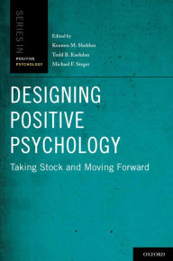 Title: Designing Positive Psychology: Taking Stock and Moving Forward, Author: Kennon M. Sheldon