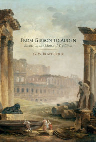 Title: From Gibbon to Auden: Essays on the Classical Tradition, Author: G.W.  Bowersock