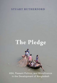 Title: The Pledge: ASA, Peasant Politics, and Microfinance in the Development of Bangladesh, Author: Stuart Rutherford