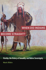 Title: When Did Indians Become Straight?: Kinship, the History of Sexuality, and Native Sovereignty, Author: Mark Rifkin