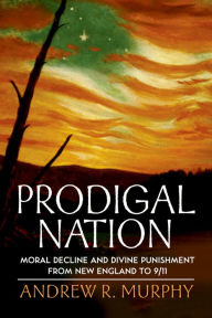 Title: Prodigal Nation: Moral Decline and Divine Punishment from New England to 9/11, Author: Andrew R. Murphy