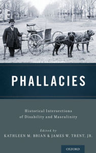 Title: Phallacies: Historical Intersections of Disability and Masculinity, Author: Kathleen M. Brian