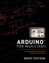 Title: Arduino for Musicians: A Complete Guide to Arduino and Teensy Microcontrollers, Author: Brent Edstrom