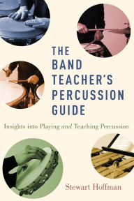 Title: The Band Teacher's Percussion Guide: Insights into Playing and Teaching Percussion, Author: Stewart Hoffman
