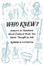 Who Knew?: Answers to Questions about Classical Music you Never Thought to Ask