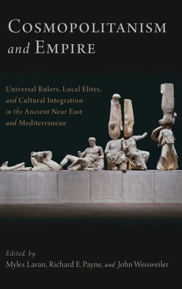 Cosmopolitanism and Empire: Universal Rulers, Local Elites, and Cultural Integration in the Ancient Near East and Mediterranean