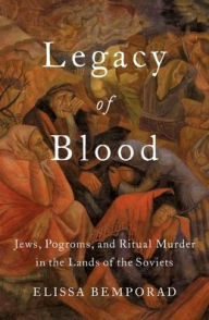 Title: Legacy of Blood: Jews, Pogroms, and Ritual Murder in the Lands of the Soviets, Author: Elissa Bemporad