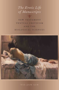 Title: The Erotic Life of Manuscripts: New Testament Textual Criticism and the Biological Sciences, Author: Yii-Jan Lin