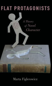 Title: Flat Protagonists: A Theory of Novel Character, Author: Marta Figlerowicz