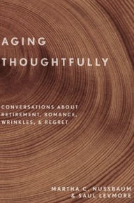 Title: Aging Thoughtfully: Conversations about Retirement, Romance, Wrinkles, and Regret, Author: Martha C. Nussbaum