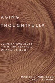 Title: Aging Thoughtfully: Conversations about Retirement, Romance, Wrinkles, and Regret, Author: Martha C. Nussbaum