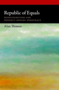 Title: Republic of Equals: Predistribution and Property-Owning Democracy, Author: Alan Thomas