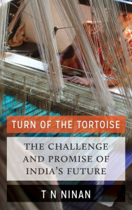 Title: Turn of the Tortoise: The Challenge and Promise of India's Future, Author: T N Ninan