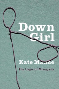 Title: Down Girl: The Logic of Misogyny, Author: Kate Manne
