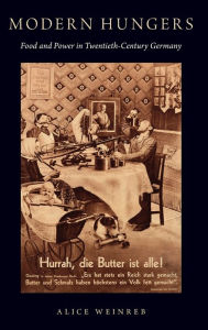 Title: Modern Hungers: Food and Power in Twentieth-Century Germany, Author: Alice Weinreb
