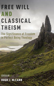 Title: Free Will and Classical Theism: The Significance of Freedom in Perfect Being Theology, Author: Hugh J. McCann