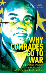 Title: Why Comrades Go to War: Liberation Politics and the Outbreak of Africa's Deadliest Conflict, Author: Philip Roessler
