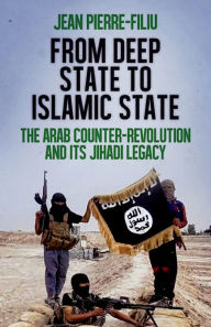 Title: From Deep State to Islamic State: The Arab Counter-Revolution and its Jihadi Legacy, Author: Jean-Pierre Filiu