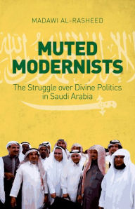 Title: Muted Modernists: The Struggle over Divine Politics in Saudi Arabia, Author: Madawi Al-Rasheed