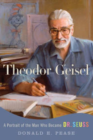 Title: Theodor Geisel: A Portrait of the Man Who Became Dr. Seuss, Author: Donald E. Pease