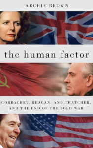 Title: The Human Factor: Gorbachev, Reagan, and Thatcher, and the End of the Cold War, Author: Archie Brown