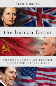 Title: The Human Factor: Gorbachev, Reagan, and Thatcher, and the End of the Cold War, Author: Archie Brown