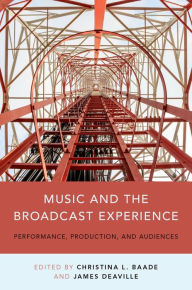 Title: Music and the Broadcast Experience: Performance, Production, and Audiences, Author: Christina Baade