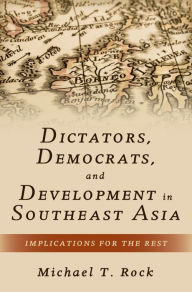 Title: Dictators, Democrats, and Development in Southeast Asia: Implications for the Rest, Author: Michael T. Rock