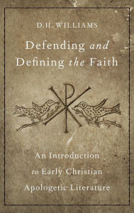 Title: Defending and Defining the Faith: An Introduction to Early Christian Apologetic Literature, Author: D. H. Williams