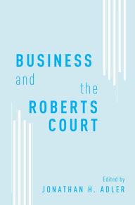 Title: Business and the Roberts Court, Author: Jonathan H. Adler