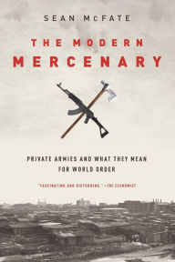 Title: The Modern Mercenary: Private Armies and What They Mean for World Order, Author: Sean McFate