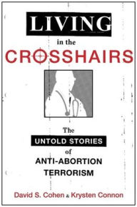 Title: Living in the Crosshairs: The Untold Stories of Anti-Abortion Terrorism, Author: David S. Cohen