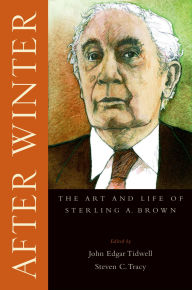 Title: After Winter: The Art and Life of Sterling A. Brown, Author: John Edgar Tidwell