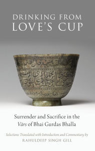 Title: Drinking From Love's Cup: Surrender and Sacrifice in the Vars of Bhai Gurdas Bhalla, Author: Oxford University Press