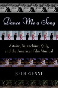 Title: Dance Me a Song: Astaire, Balanchine, Kelly, and the American Film Musical, Author: Beth Genné