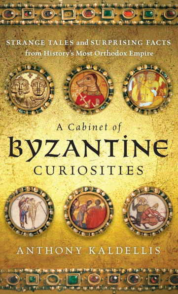 A Cabinet of Byzantine Curiosities: Strange Tales and Surprising Facts from History's Most Orthodox Empire
